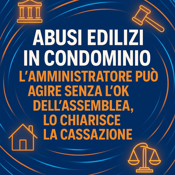  Abusi edilizi in condominio: l’amministratore può agire senza l’ok dell’assemblea, lo chiarisce la Cassazione - Studio Legale MP - Verona