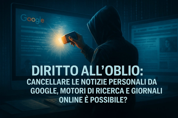 Diritto all’oblio: cancellare le notizie personali da Google, motori di ricerca e giornali online è possibile? - Studio Legale MP - Verona